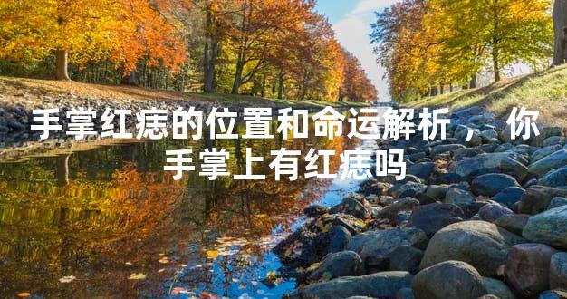 手掌红痣的位置和命运解析，你手掌上有红痣吗